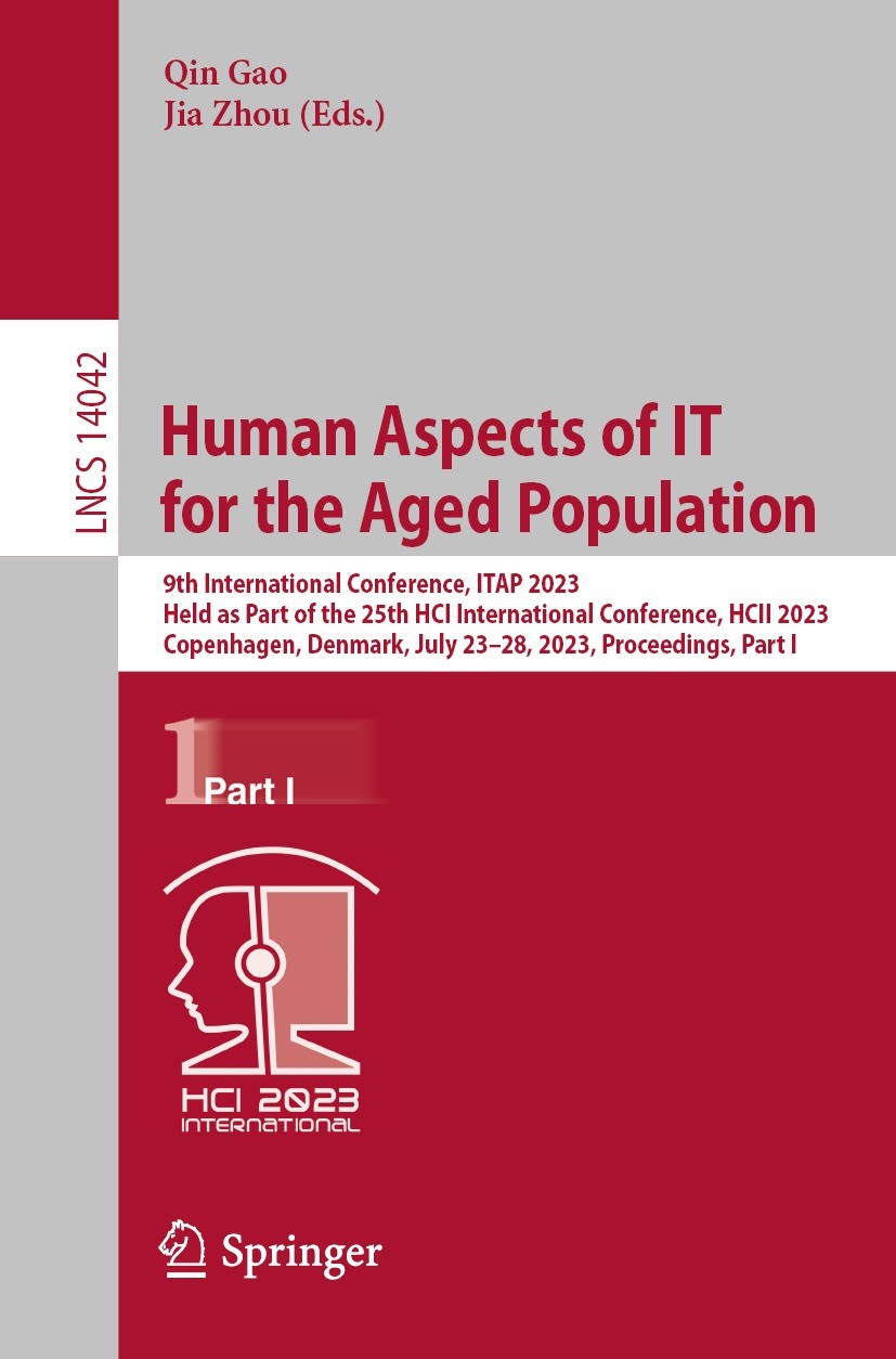 Titlebook: Human Aspects of IT for the Aged Population; 9th International Co Qin Gao,Jia Zhou Conference proceedings 2023 The Editor(s) (if applicable Titlebook: Human Aspects of IT for the Aged Population; 9th International Co Qin Gao,Jia Zhou Conference proceedings 2023 The Editor(s) (if applicable
