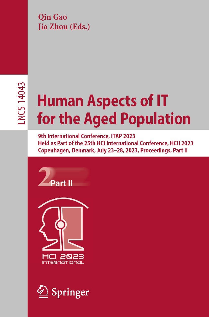 Titlebook: Human Aspects of IT for the Aged Population; 9th International Co Qin Gao,Jia Zhou Conference proceedings 2023 The Editor(s) (if applicable Titlebook: Human Aspects of IT for the Aged Population; 9th International Co Qin Gao,Jia Zhou Conference proceedings 2023 The Editor(s) (if applicable