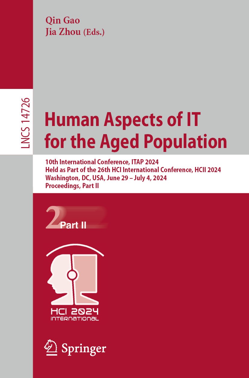 Titlebook: Human Aspects of IT for the Aged Population; 10th International C Qin Gao,Jia Zhou Conference proceedings 2024 The Editor(s) (if applicable Titlebook: Human Aspects of IT for the Aged Population; 10th International C Qin Gao,Jia Zhou Conference proceedings 2024 The Editor(s) (if applicable