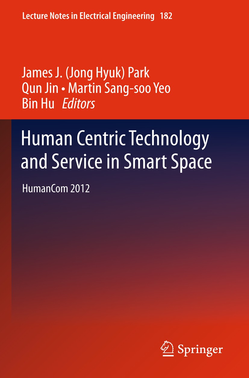 Titlebook: Human Centric Technology and Service in Smart Space; HumanCom 2012 James J. (Jong Hyuk) Park,Qun Jin,Bin Hu Conference proceedings 2012 Spr Titlebook: Human Centric Technology and Service in Smart Space; HumanCom 2012 James J. (Jong Hyuk) Park,Qun Jin,Bin Hu Conference proceedings 2012 Spr