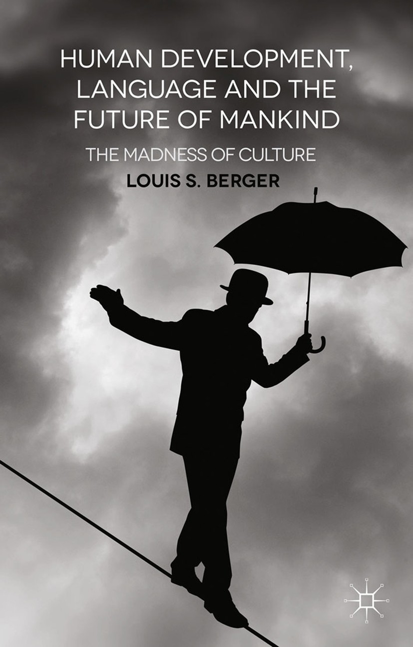 Titlebook: Human Development, Language and the Future of Mankind; The Madness of Cultu Louis S. Berger Book 2014 Palgrave Macmillan, a division of Mac Titlebook: Human Development, Language and the Future of Mankind; The Madness of Cultu Louis S. Berger Book 2014 Palgrave Macmillan, a division of Mac