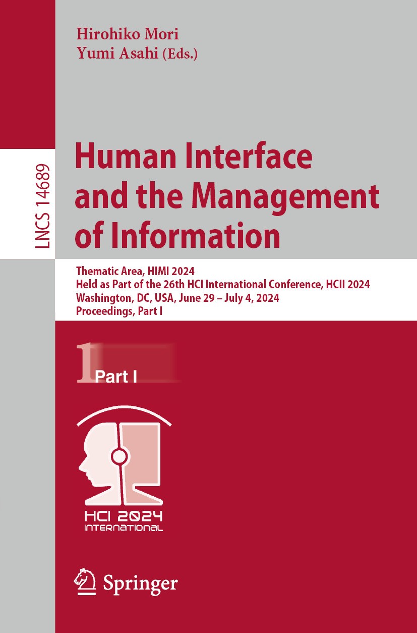 Titlebook: Human Interface and the Management of Information; Thematic Area, HIMI Hirohiko Mori,Yumi Asahi Conference proceedings 2024 The Editor(s) Titlebook: Human Interface and the Management of Information; Thematic Area, HIMI Hirohiko Mori,Yumi Asahi Conference proceedings 2024 The Editor(s)