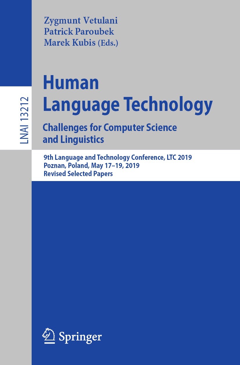 Titlebook: Human Language Technology. Challenges for Computer Science and Linguistics; 9th Language and Tec Zygmunt Vetulani,Patrick Paroubek,Marek Ku Titlebook: Human Language Technology. Challenges for Computer Science and Linguistics; 9th Language and Tec Zygmunt Vetulani,Patrick Paroubek,Marek Ku
