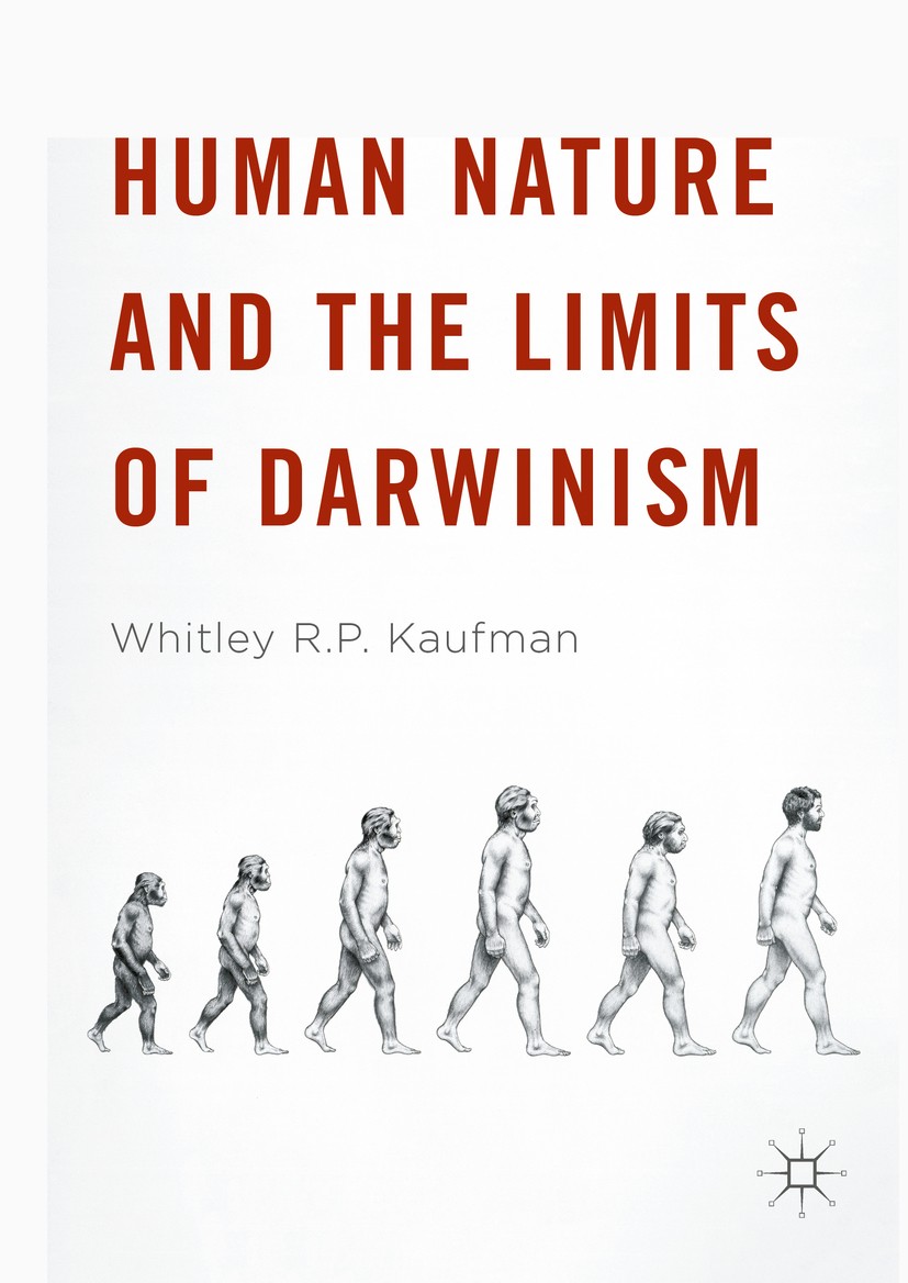 Titlebook: Human Nature and the Limits of Darwinism; Whitley R.P. Kaufman Book 2016 The Editor(s) (if applicable) and The Author(s) 2016 Human nature Titlebook: Human Nature and the Limits of Darwinism; Whitley R.P. Kaufman Book 2016 The Editor(s) (if applicable) and The Author(s) 2016 Human nature