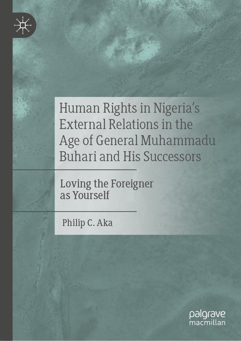 Titlebook: Human Rights in Nigeria‘s External Relations in the Age of General Muhammadu Buhari and His Successo; Loving the Foreigner Philip C. Aka Bo Titlebook: Human Rights in Nigeria‘s External Relations in the Age of General Muhammadu Buhari and His Successo; Loving the Foreigner Philip C. Aka Bo
