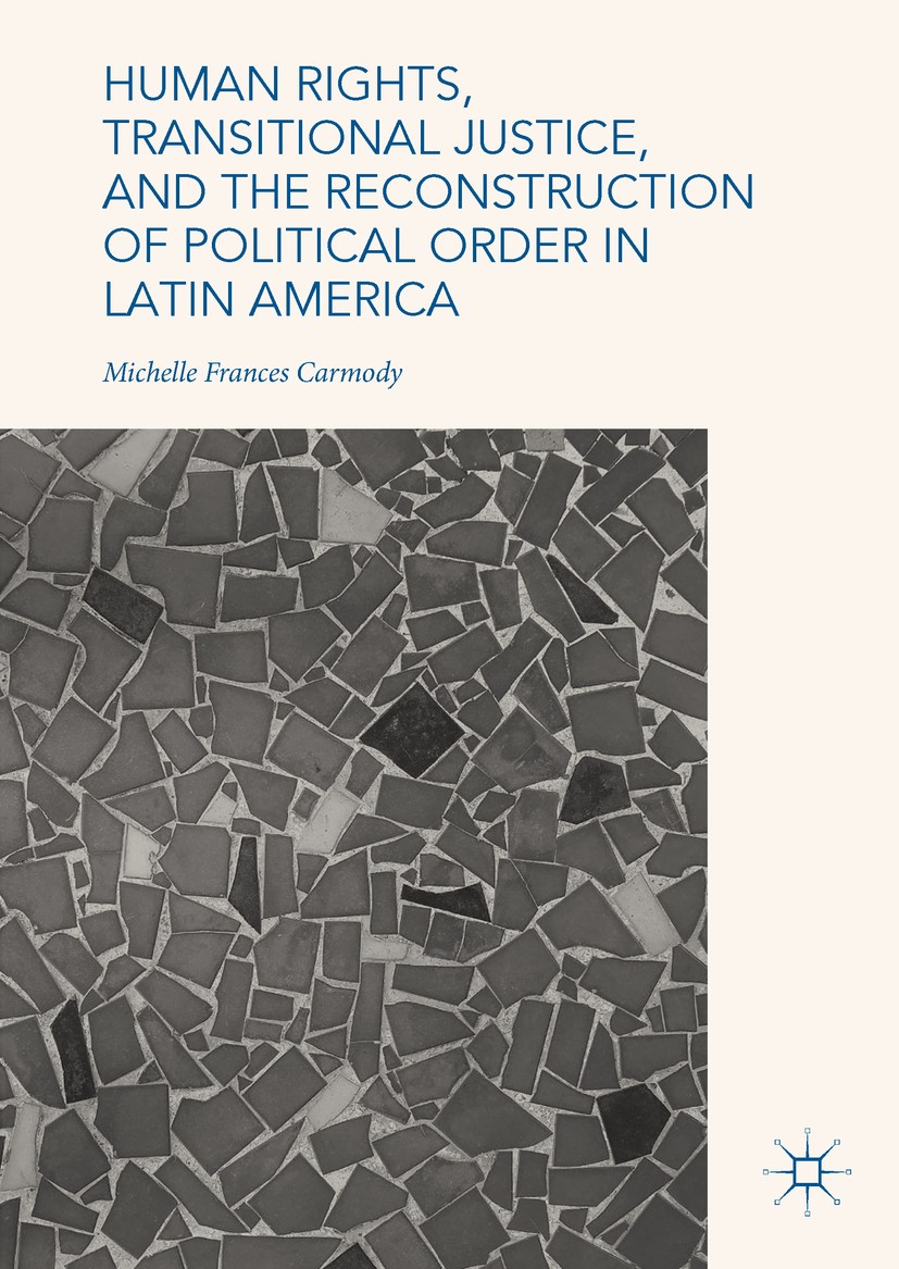 Titlebook: Human Rights, Transitional Justice, and the Reconstruction of Political Order in Latin America; Michelle Frances Carmody Book 2018 The Edi Titlebook: Human Rights, Transitional Justice, and the Reconstruction of Political Order in Latin America; Michelle Frances Carmody Book 2018 The Edi