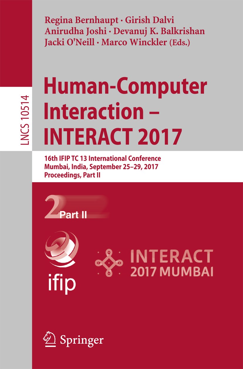 Titlebook: Human-Computer Interaction - INTERACT 2017; 16th IFIP TC 13 Inte Regina Bernhaupt,Girish Dalvi,Marco Winckler Conference proceedings 2017 I Titlebook: Human-Computer Interaction - INTERACT 2017; 16th IFIP TC 13 Inte Regina Bernhaupt,Girish Dalvi,Marco Winckler Conference proceedings 2017 I