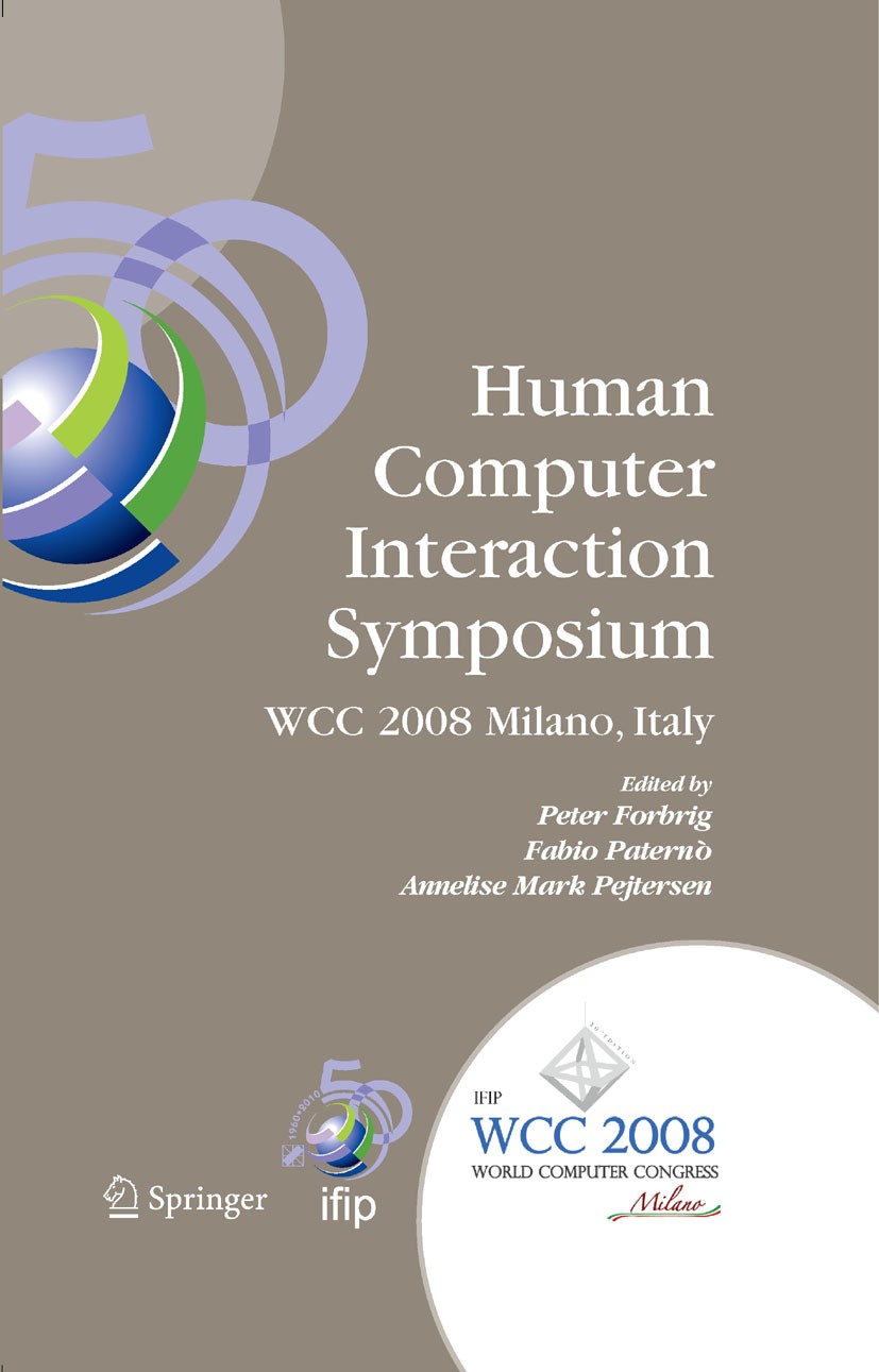 Titlebook: Human-Computer Interaction Symposium; IFIP 20th World Comp Peter Forbrig,Fabio Paternò,Annelise Mark Pejterse Conference proceedings 2008 S Titlebook: Human-Computer Interaction Symposium; IFIP 20th World Comp Peter Forbrig,Fabio Paternò,Annelise Mark Pejterse Conference proceedings 2008 S