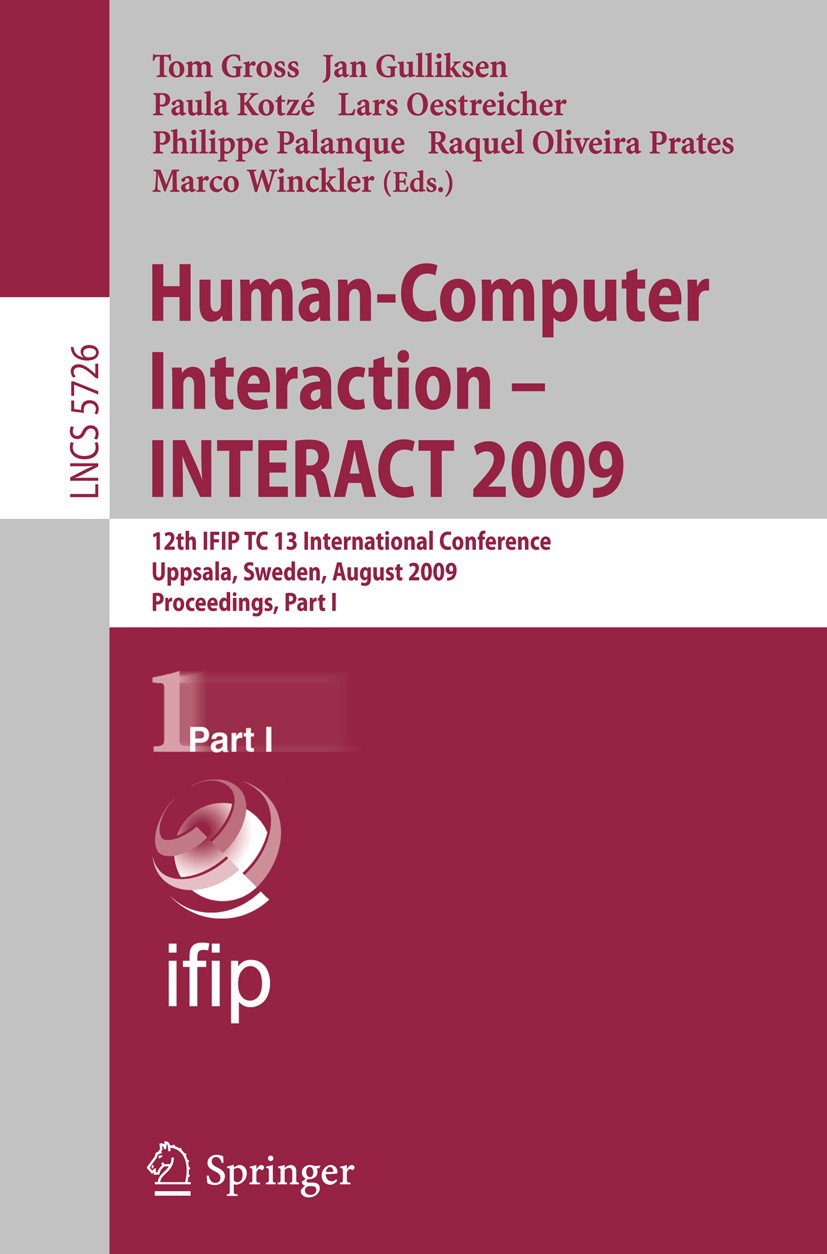 Titlebook: Human-Computer Interaction - INTERACT 2009; 12th IFIP TC 13 Inte Tom Gross,Jan Gulliksen,Marco Winckler Conference proceedings 2009 IFIP In Titlebook: Human-Computer Interaction - INTERACT 2009; 12th IFIP TC 13 Inte Tom Gross,Jan Gulliksen,Marco Winckler Conference proceedings 2009 IFIP In