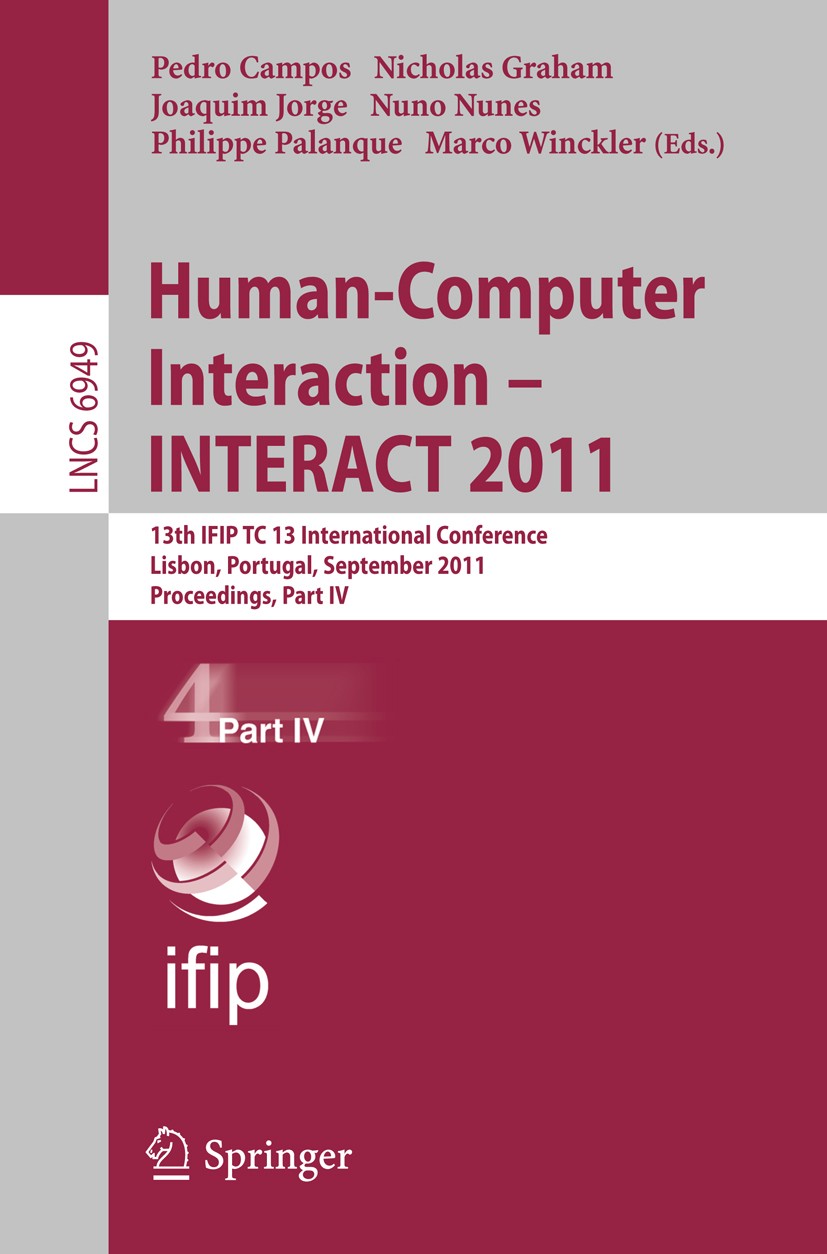 Titlebook: Human-Computer Interaction -- INTERACT 2011; 13th IFIP TC 13 Inte Pedro Campos,Nicholas Graham,Marco Winckler Conference proceedings 2011 I Titlebook: Human-Computer Interaction -- INTERACT 2011; 13th IFIP TC 13 Inte Pedro Campos,Nicholas Graham,Marco Winckler Conference proceedings 2011 I