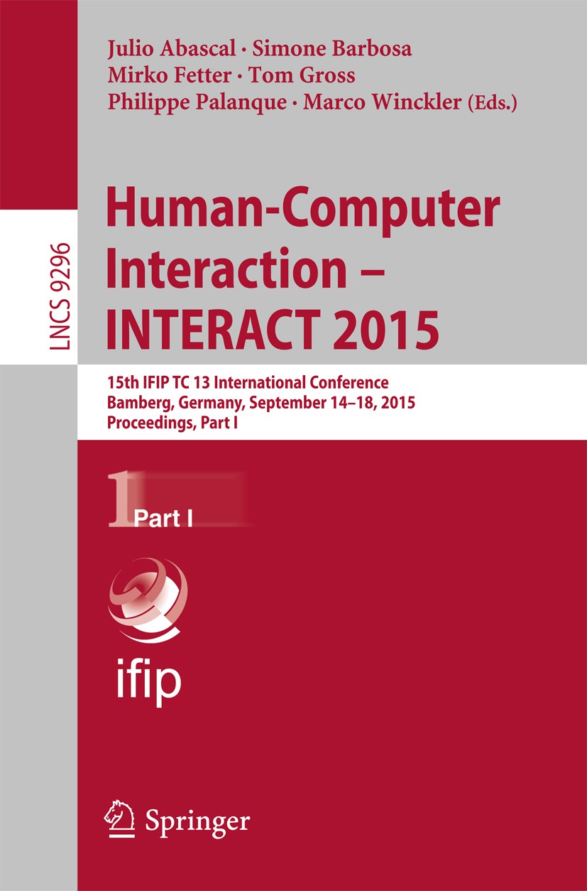 Titlebook: Human-Computer Interaction – INTERACT 2015; 15th IFIP TC 13 Inte Julio Abascal,Simone Barbosa,Marco Winckler Conference proceedings 2015 IF Titlebook: Human-Computer Interaction – INTERACT 2015; 15th IFIP TC 13 Inte Julio Abascal,Simone Barbosa,Marco Winckler Conference proceedings 2015 IF