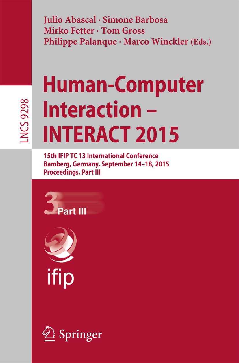 Titlebook: Human-Computer Interaction – INTERACT 2015; 15th IFIP TC 13 Inte Julio Abascal,Simone Barbosa,Marco Winckler Conference proceedings 2015 IF Titlebook: Human-Computer Interaction – INTERACT 2015; 15th IFIP TC 13 Inte Julio Abascal,Simone Barbosa,Marco Winckler Conference proceedings 2015 IF