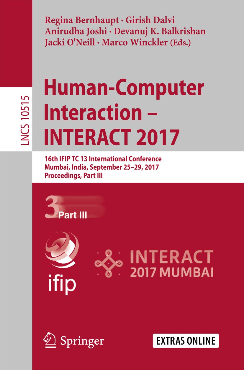 Titlebook: Human-Computer Interaction – INTERACT 2017; 16th IFIP TC 13 Inte Regina Bernhaupt,Girish Dalvi,Marco Winckler Conference proceedings 2017 I Titlebook: Human-Computer Interaction – INTERACT 2017; 16th IFIP TC 13 Inte Regina Bernhaupt,Girish Dalvi,Marco Winckler Conference proceedings 2017 I