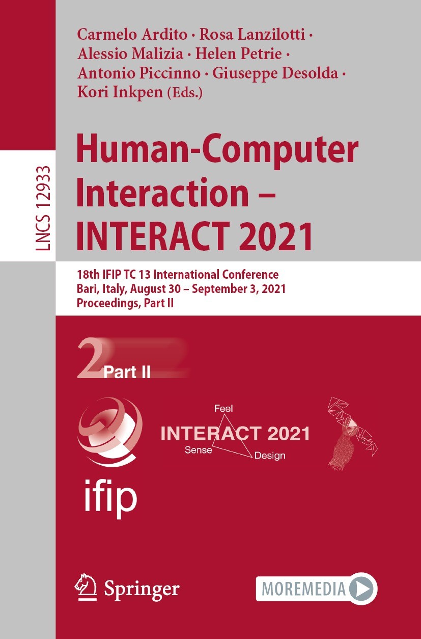 Titlebook: Human-Computer Interaction – INTERACT 2021; 18th IFIP TC 13 Inte Carmelo Ardito,Rosa Lanzilotti,Kori Inkpen Conference proceedings 2021 IFI Titlebook: Human-Computer Interaction – INTERACT 2021; 18th IFIP TC 13 Inte Carmelo Ardito,Rosa Lanzilotti,Kori Inkpen Conference proceedings 2021 IFI