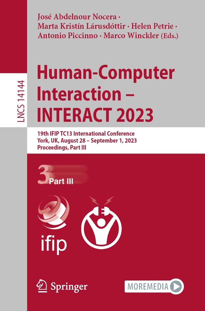Titlebook: Human-Computer Interaction – INTERACT 2023; 19th IFIP TC13 Inter José Abdelnour Nocera,Marta Kristín Lárusdóttir,Ma Conference proceedings Titlebook: Human-Computer Interaction – INTERACT 2023; 19th IFIP TC13 Inter José Abdelnour Nocera,Marta Kristín Lárusdóttir,Ma Conference proceedings