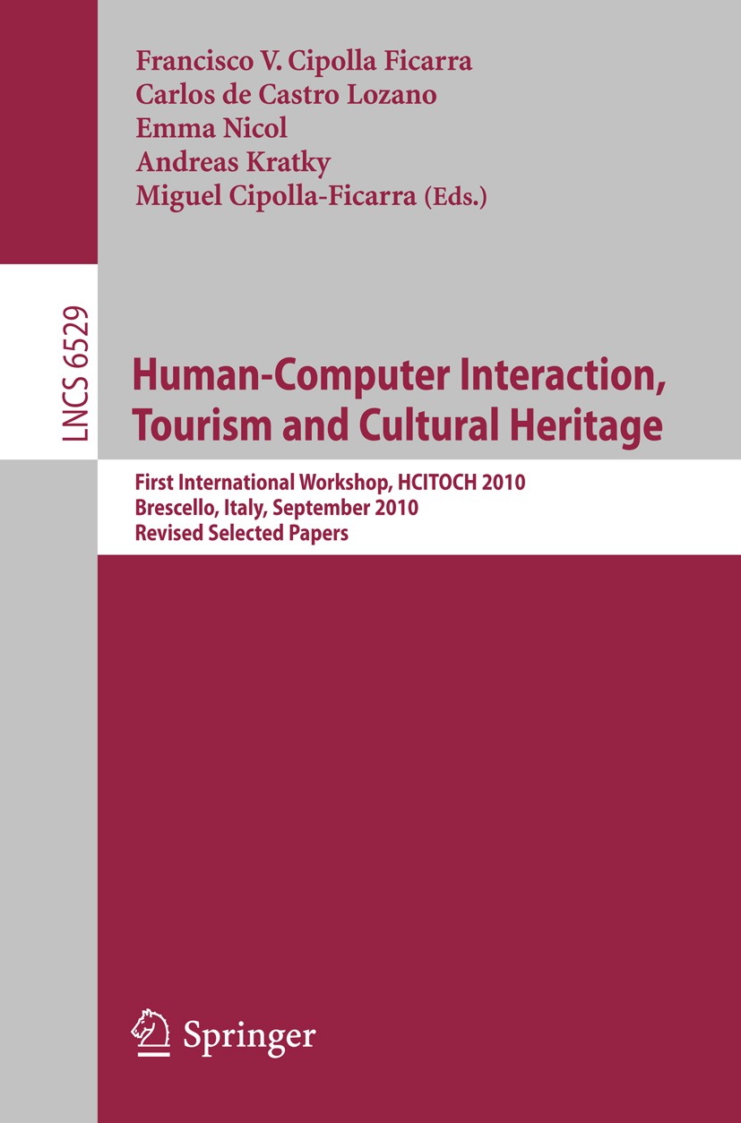Titlebook: Human Computer Interaction, Tourism and Cultural Heritage; First International Francisco V. Cipolla Ficarra,Carlos Castro Lozano, Conferen Titlebook: Human Computer Interaction, Tourism and Cultural Heritage; First International Francisco V. Cipolla Ficarra,Carlos Castro Lozano, Conferen