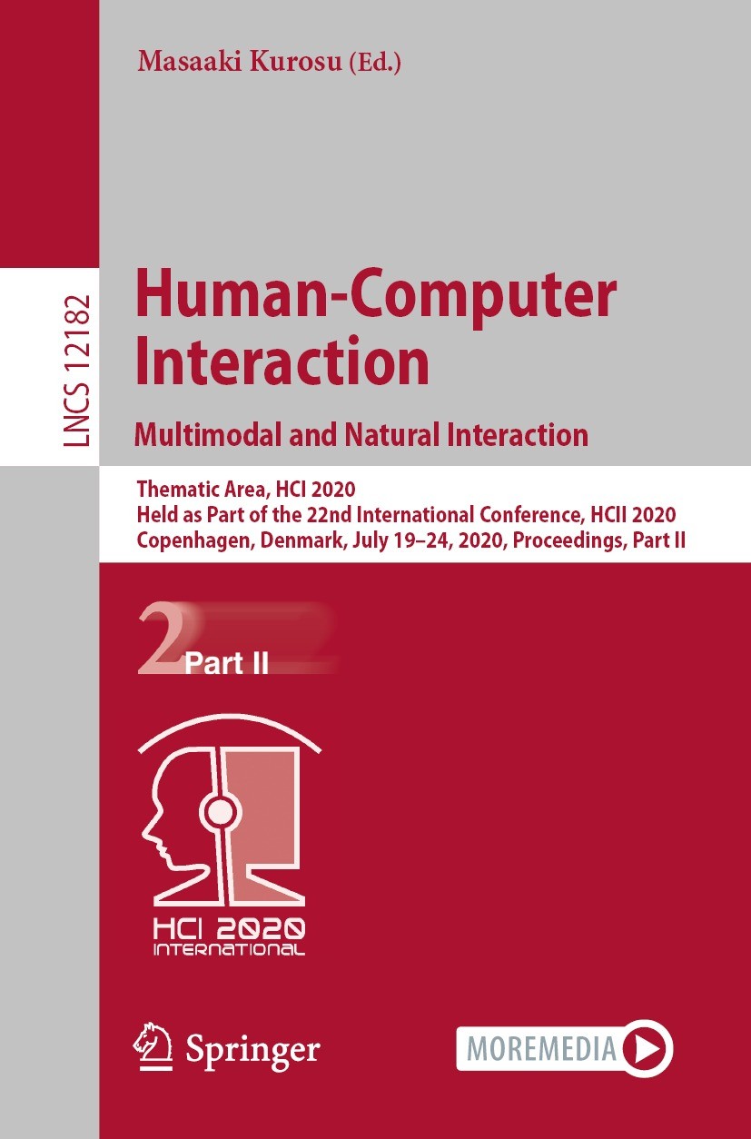 Titlebook: Human-Computer Interaction. Multimodal and Natural Interaction; Thematic Area, HCI 2 Masaaki Kurosu Conference proceedings 2020 Springer Na Titlebook: Human-Computer Interaction. Multimodal and Natural Interaction; Thematic Area, HCI 2 Masaaki Kurosu Conference proceedings 2020 Springer Na