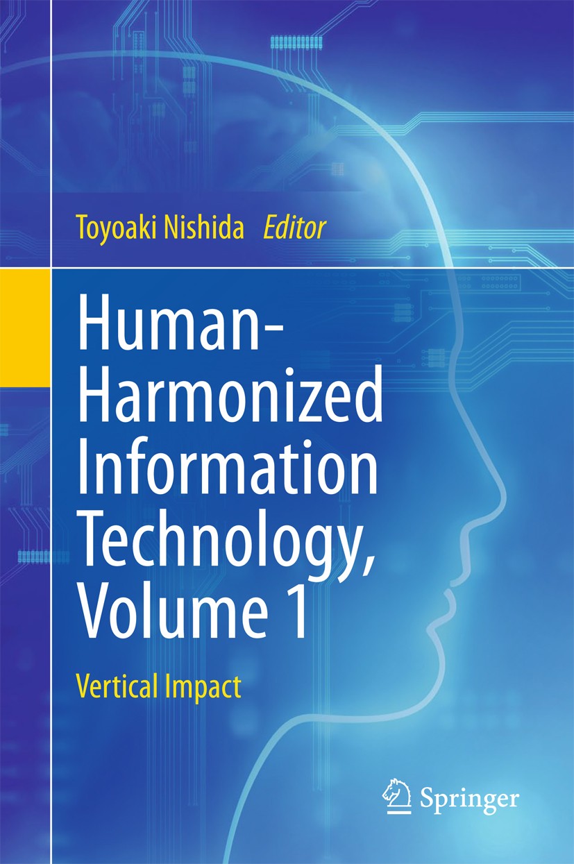 Titlebook: Human-Harmonized Information Technology, Volume 1; Vertical Impact Toyoaki Nishida Book 2016 Springer Japan 2016 Human-harmonized informati Titlebook: Human-Harmonized Information Technology, Volume 1; Vertical Impact Toyoaki Nishida Book 2016 Springer Japan 2016 Human-harmonized informati