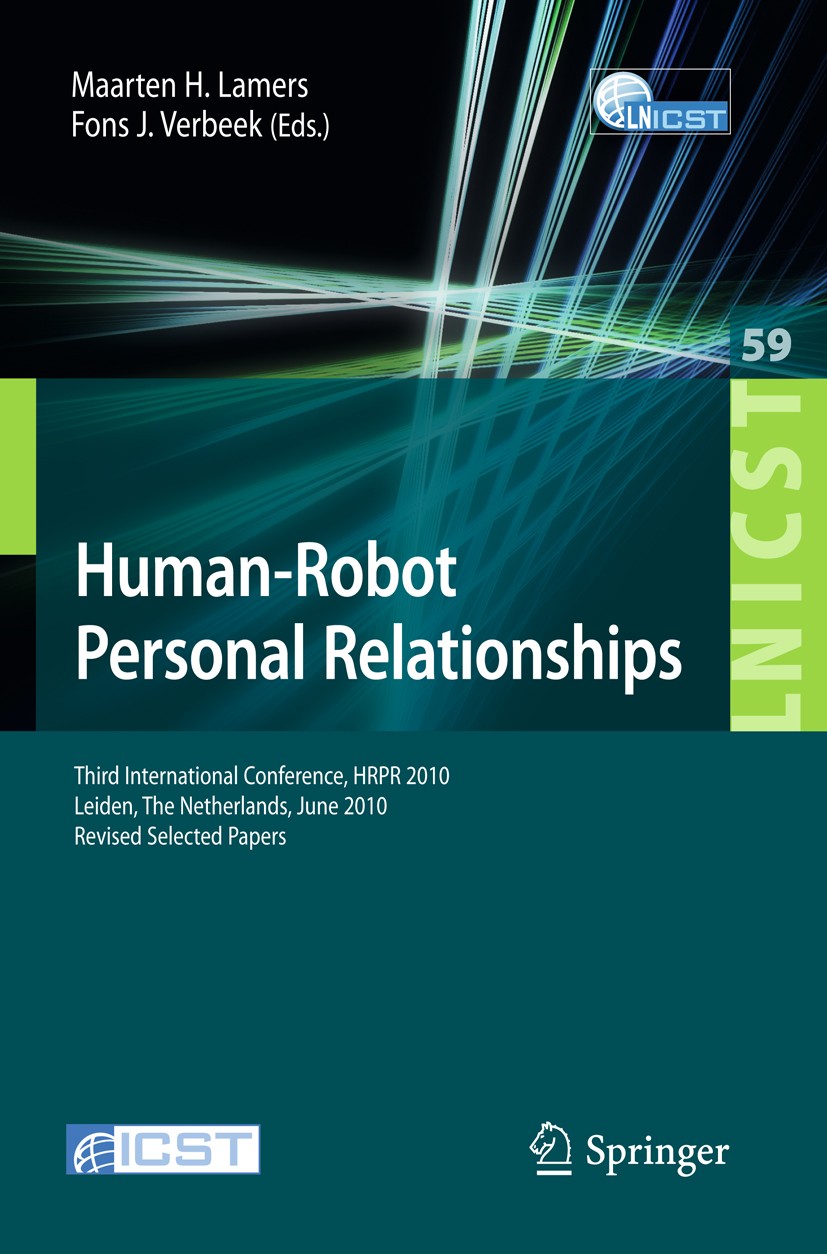 Titlebook: Human-Robot Personal Relationships; Third International Maarten H. Lamers,Fons J. Verbeek Conference proceedings 2011 ICST Institute for C Titlebook: Human-Robot Personal Relationships; Third International Maarten H. Lamers,Fons J. Verbeek Conference proceedings 2011 ICST Institute for C