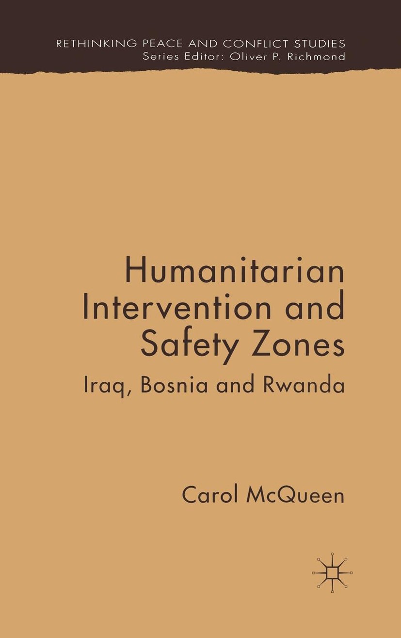 Titlebook: Humanitarian Intervention and Safety Zones; Iraq, Bosnia and Rwa Carol McQueen Book 2005 Palgrave Macmillan, a division of Macmillan Publis Titlebook: Humanitarian Intervention and Safety Zones; Iraq, Bosnia and Rwa Carol McQueen Book 2005 Palgrave Macmillan, a division of Macmillan Publis