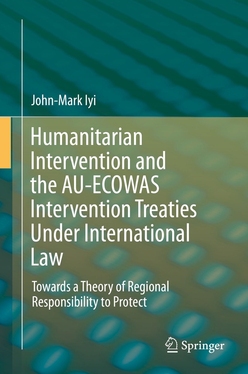Titlebook: Humanitarian Intervention and the AU-ECOWAS Intervention Treaties Under International Law; Towards a Theory of John-Mark Iyi Book 2016 Spr Titlebook: Humanitarian Intervention and the AU-ECOWAS Intervention Treaties Under International Law; Towards a Theory of John-Mark Iyi Book 2016 Spr