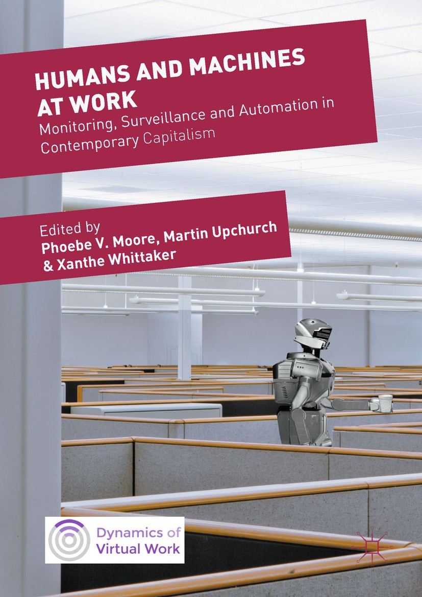 Titlebook: Humans and Machines at Work; Monitoring, Surveill Phoebe V. Moore,Martin Upchurch,Xanthe Whittaker Book 2018 The Editor(s) (if applicable) Titlebook: Humans and Machines at Work; Monitoring, Surveill Phoebe V. Moore,Martin Upchurch,Xanthe Whittaker Book 2018 The Editor(s) (if applicable)