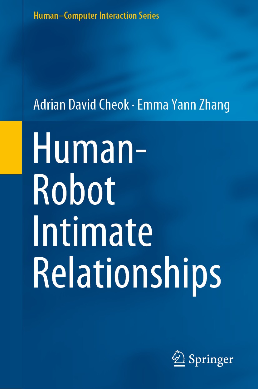 Titlebook: Human–Robot Intimate Relationships; Adrian David Cheok,Emma Yann Zhang Book 2019 Springer Nature Switzerland AG 2019 human-robot relations Titlebook: Human–Robot Intimate Relationships; Adrian David Cheok,Emma Yann Zhang Book 2019 Springer Nature Switzerland AG 2019 human-robot relations