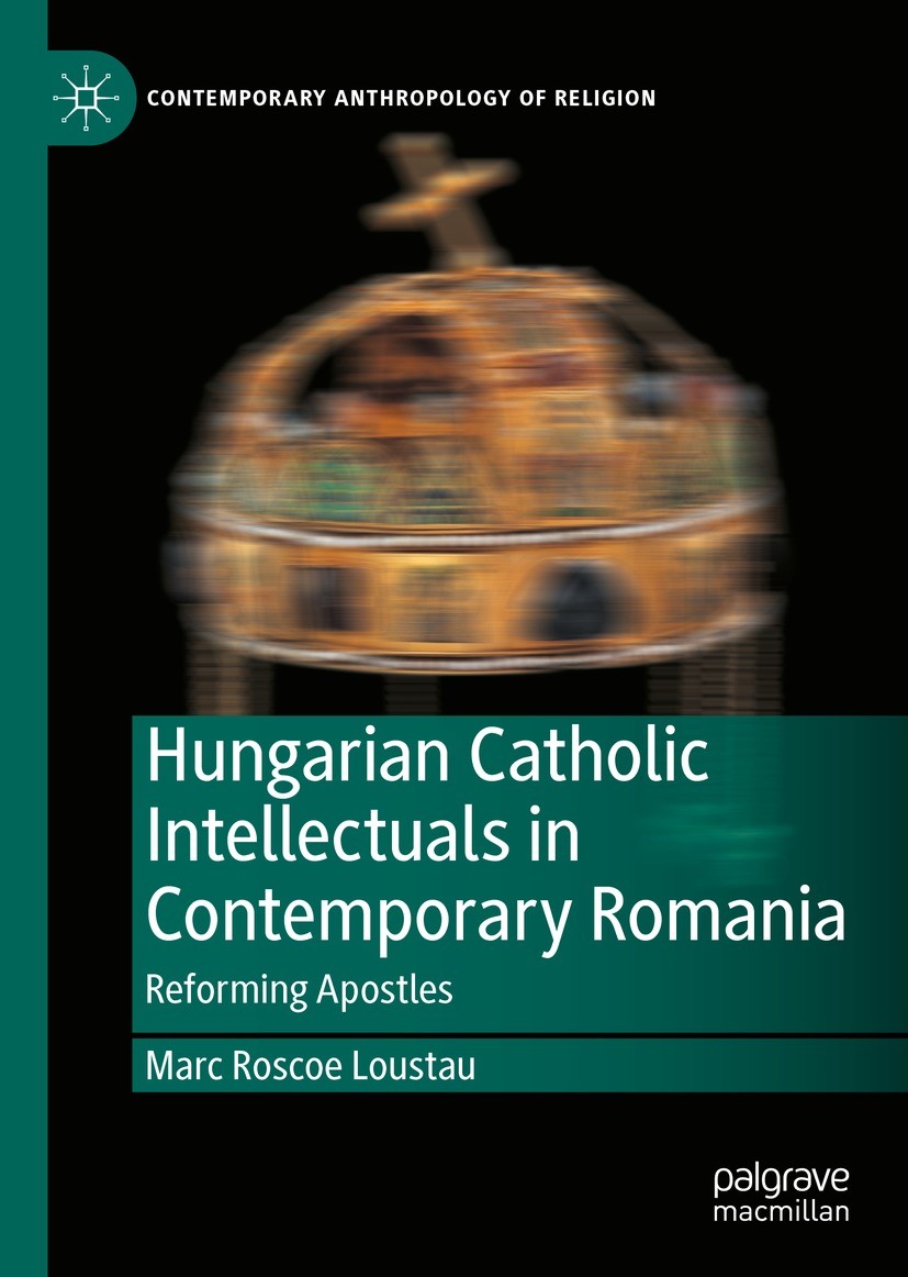 Titlebook: Hungarian Catholic Intellectuals in Contemporary Romania; Reforming Apostles Marc Roscoe Loustau Book 2022 The Editor(s) (if applicable) an Titlebook: Hungarian Catholic Intellectuals in Contemporary Romania; Reforming Apostles Marc Roscoe Loustau Book 2022 The Editor(s) (if applicable) an