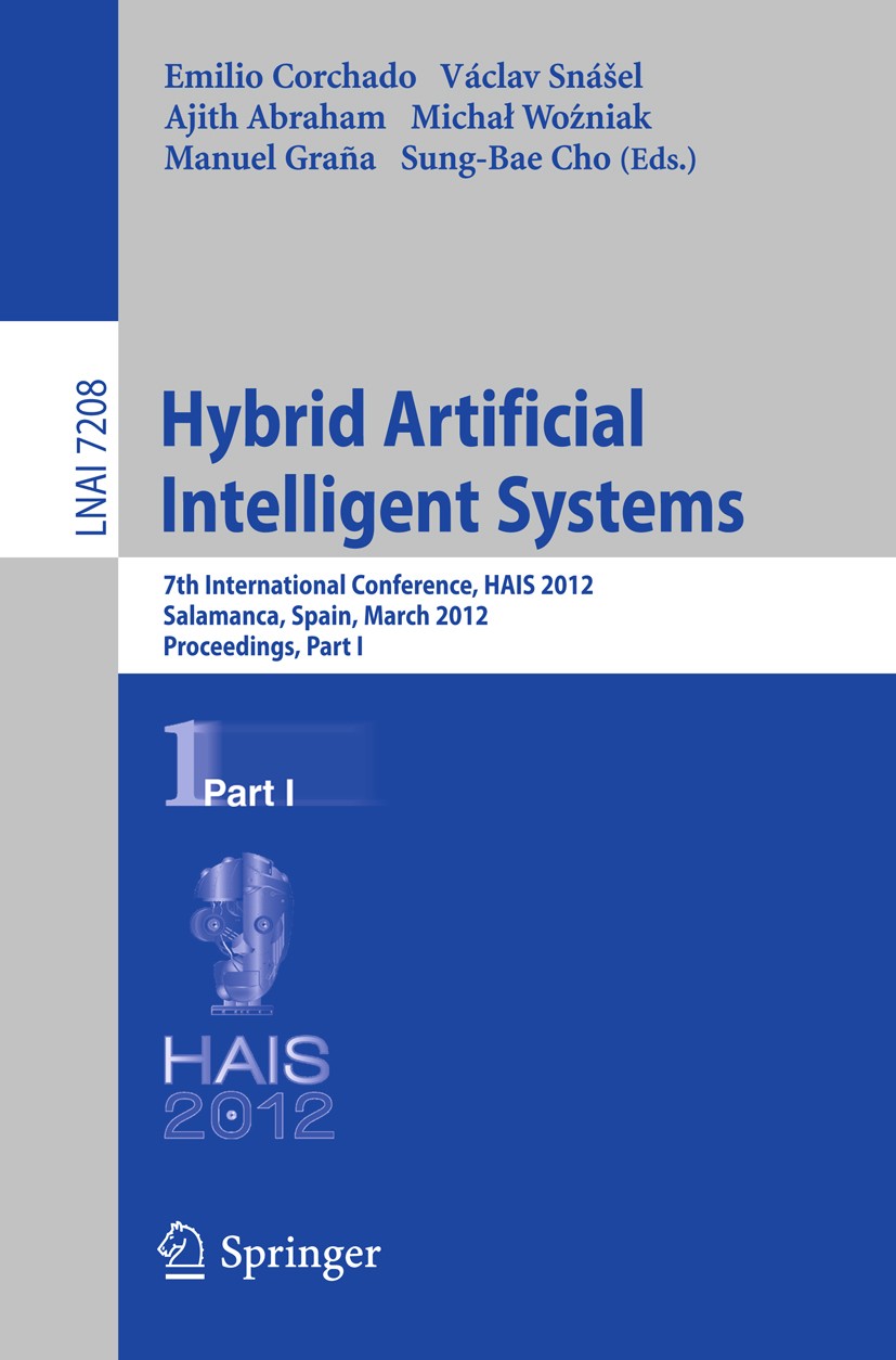 Titlebook: Hybrid Artificial Intelligent Systems; 7th International Co Emilio Corchado,Václav Snášel,Sung-Bae Cho Conference proceedings 2012 Springer Titlebook: Hybrid Artificial Intelligent Systems; 7th International Co Emilio Corchado,Václav Snášel,Sung-Bae Cho Conference proceedings 2012 Springer