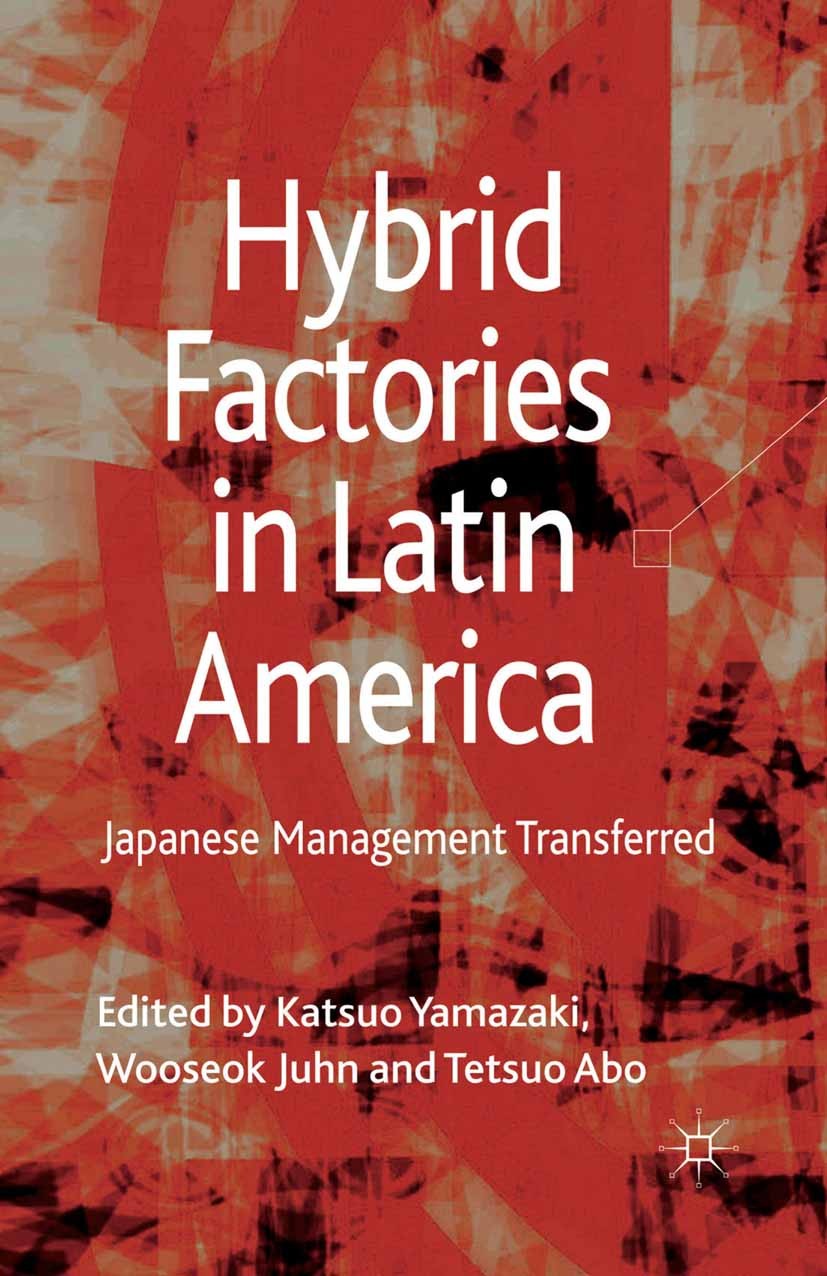 Titlebook: Hybrid Factories in Latin America; Japanese Management Katsuo Yamazaki,Wooseok Juhn,Tetsuo Abo (Professor Book 2013 Palgrave Macmillan, a Titlebook: Hybrid Factories in Latin America; Japanese Management Katsuo Yamazaki,Wooseok Juhn,Tetsuo Abo (Professor Book 2013 Palgrave Macmillan, a