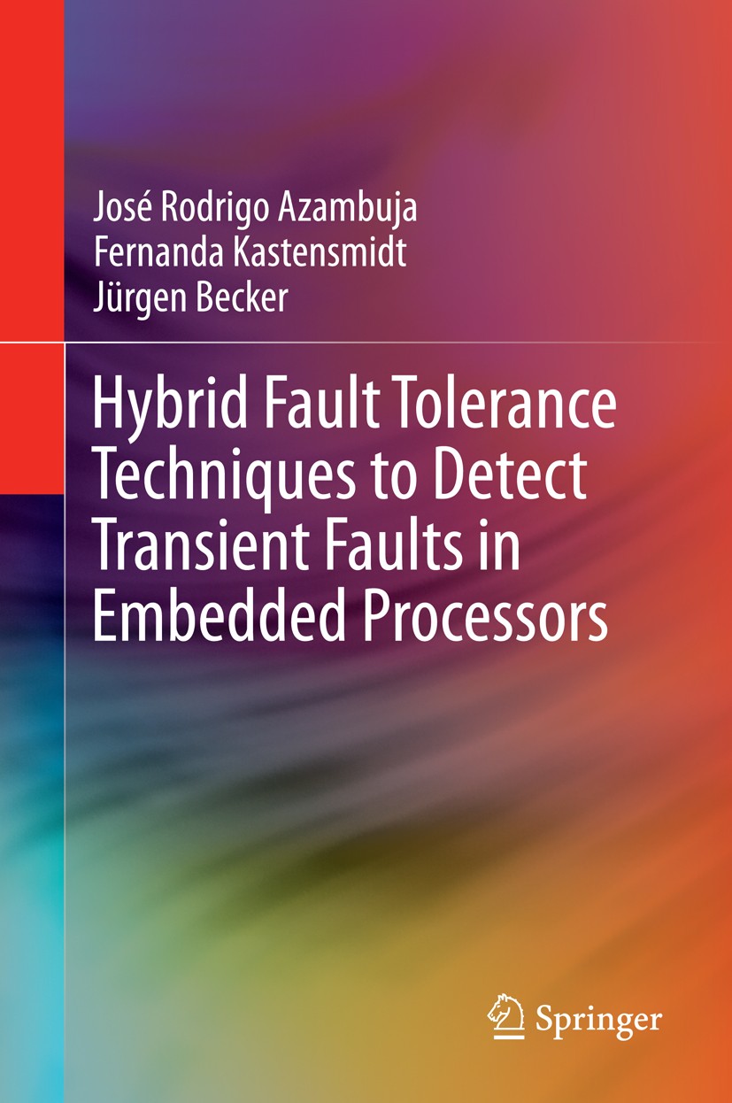 Titlebook: Hybrid Fault Tolerance Techniques to Detect Transient Faults in Embedded Processors; José Rodrigo Azambuja,Fernanda Kastensmidt,Jürgen Bo Titlebook: Hybrid Fault Tolerance Techniques to Detect Transient Faults in Embedded Processors; José Rodrigo Azambuja,Fernanda Kastensmidt,Jürgen Bo