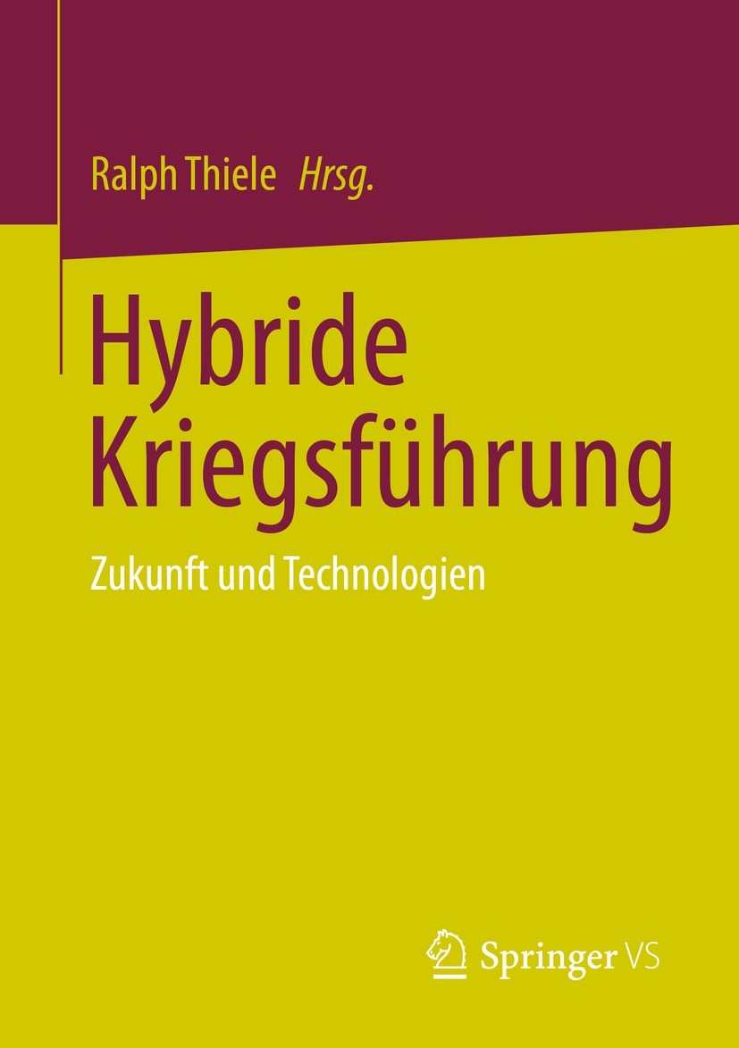 Titlebook: Hybride Kriegsführung; Zukunft und Technolo Ralph Thiele Book 2023 Der/die Herausgeber bzw. der/die Autor(en), exklusiv lizenziert an Sprin Titlebook: Hybride Kriegsführung; Zukunft und Technolo Ralph Thiele Book 2023 Der/die Herausgeber bzw. der/die Autor(en), exklusiv lizenziert an Sprin