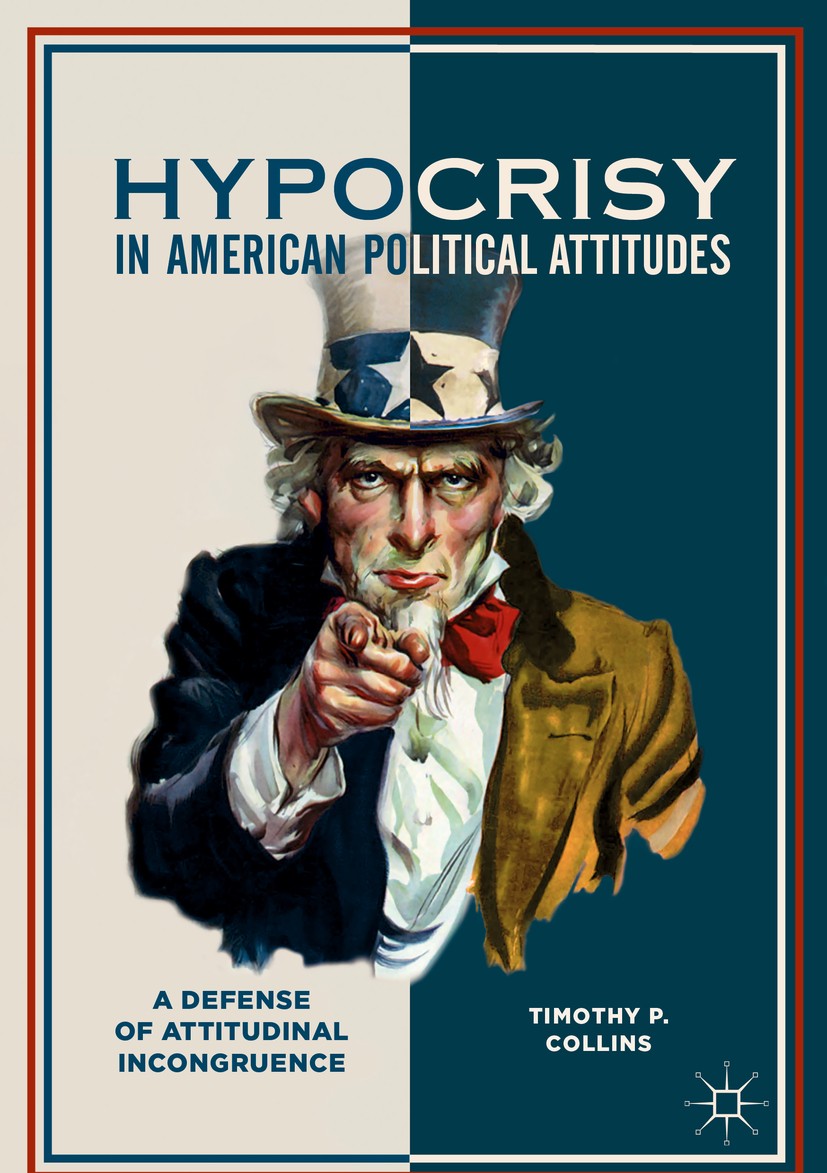 Titlebook: Hypocrisy in American Political Attitudes; A Defense of Attitud Timothy P. Collins Book 2018 The Editor(s) (if applicable) and The Author(s Titlebook: Hypocrisy in American Political Attitudes; A Defense of Attitud Timothy P. Collins Book 2018 The Editor(s) (if applicable) and The Author(s