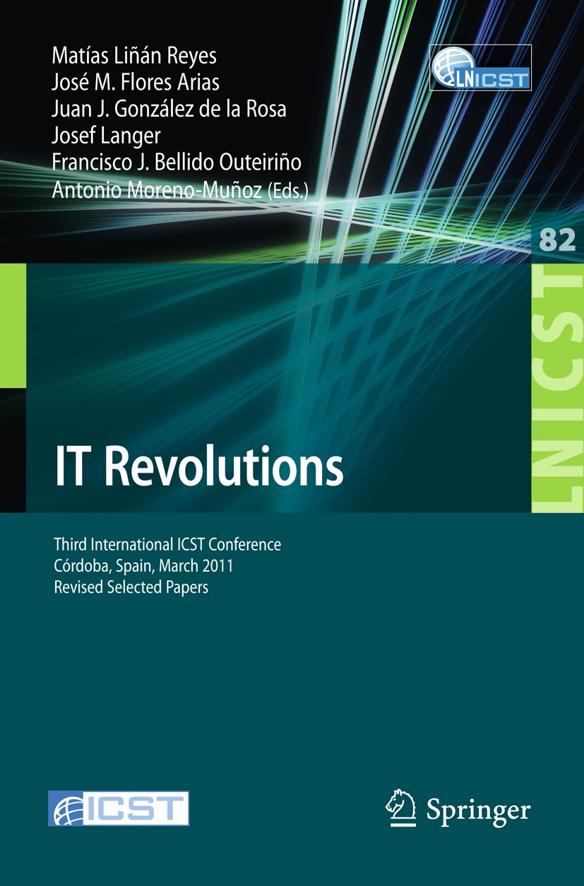 Titlebook: IT Revolutions; Third International Matías Liñán Reyes,José M. Flores Arias,Antonio Mo Conference proceedings 2012 ICST Institute for Comp Titlebook: IT Revolutions; Third International Matías Liñán Reyes,José M. Flores Arias,Antonio Mo Conference proceedings 2012 ICST Institute for Comp