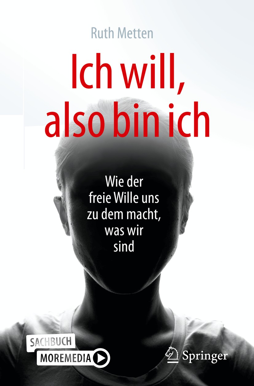 Titlebook: Ich will, also bin ich; Wie der freie Wille Ruth Metten Book 2020 Springer-Verlag GmbH Deutschland, ein Teil von Springer Nature 2020 Will Titlebook: Ich will, also bin ich; Wie der freie Wille Ruth Metten Book 2020 Springer-Verlag GmbH Deutschland, ein Teil von Springer Nature 2020 Will