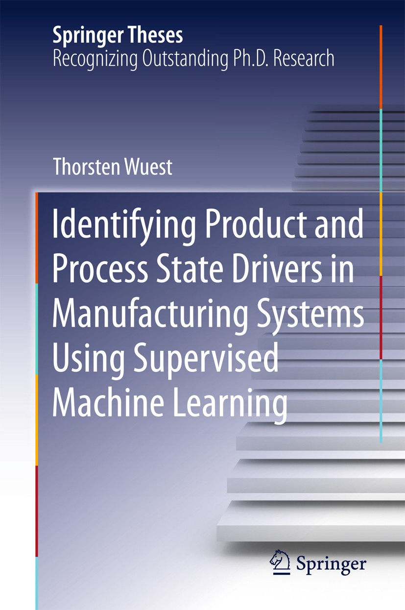 Titlebook: Identifying Product and Process State Drivers in Manufacturing Systems Using Supervised Machine Lear; Thorsten Wuest Book 2015 Springer In Titlebook: Identifying Product and Process State Drivers in Manufacturing Systems Using Supervised Machine Lear; Thorsten Wuest Book 2015 Springer In