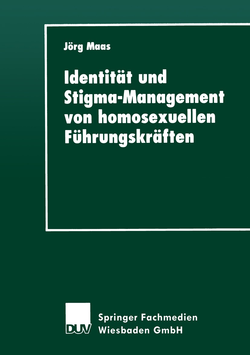Titlebook: Identität und Stigma-Management von homosexuellen Führungskräften; Jörg Maas Book 1999 Springer Fachmedien Wiesbaden 1999 Führungskräfte.H Titlebook: Identität und Stigma-Management von homosexuellen Führungskräften; Jörg Maas Book 1999 Springer Fachmedien Wiesbaden 1999 Führungskräfte.H