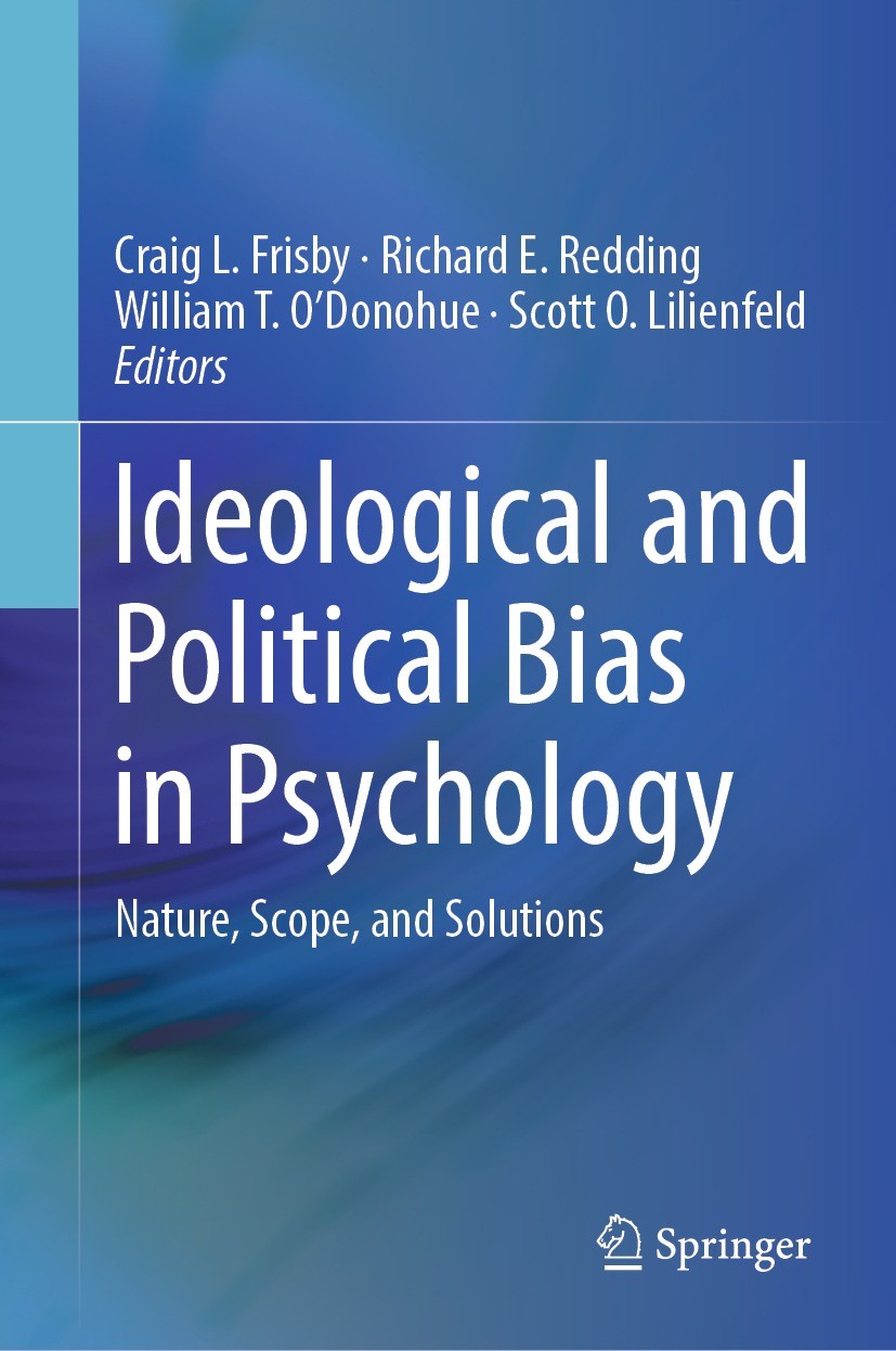 Titlebook: Ideological and Political Bias in Psychology; Nature, Scope, and S Craig L. Frisby,Richard E. Redding,Scott O. Lilien Book 2023 The Editor( Titlebook: Ideological and Political Bias in Psychology; Nature, Scope, and S Craig L. Frisby,Richard E. Redding,Scott O. Lilien Book 2023 The Editor(