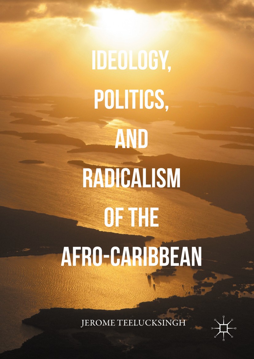 Titlebook: Ideology, Politics, and Radicalism of the Afro-Caribbean; Jerome Teelucksingh Book 2016 The Editor(s) (if applicable) and The Author(s) 20 Titlebook: Ideology, Politics, and Radicalism of the Afro-Caribbean; Jerome Teelucksingh Book 2016 The Editor(s) (if applicable) and The Author(s) 20