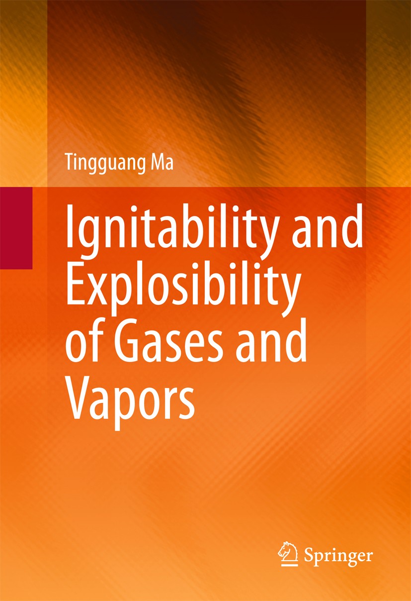 Titlebook: Ignitability and Explosibility of Gases and Vapors; Tingguang Ma Book 2015 Springer Science+Business Media New York 2015 Clean combustion Titlebook: Ignitability and Explosibility of Gases and Vapors; Tingguang Ma Book 2015 Springer Science+Business Media New York 2015 Clean combustion