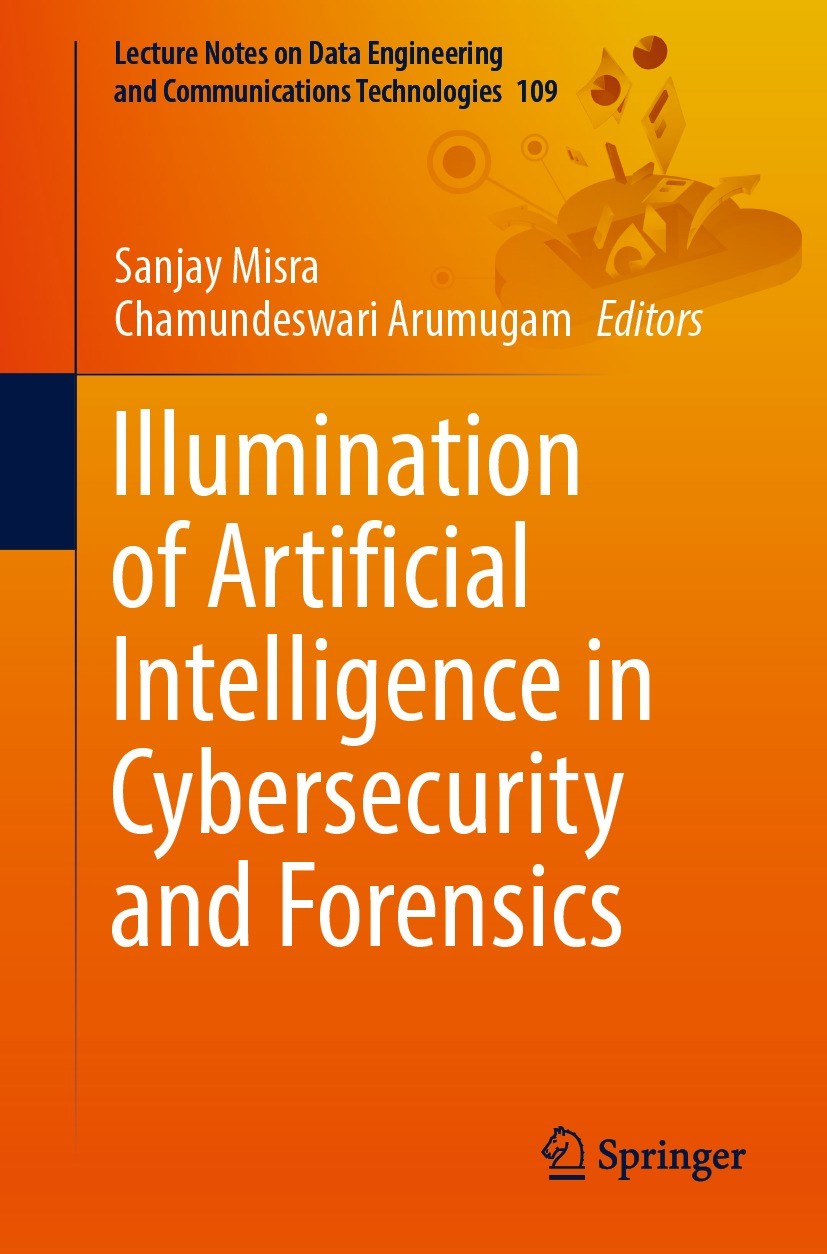 Titlebook: Illumination of Artificial Intelligence in Cybersecurity and Forensics; Sanjay Misra,Chamundeswari Arumugam Book 2022 The Editor(s) (if ap Titlebook: Illumination of Artificial Intelligence in Cybersecurity and Forensics; Sanjay Misra,Chamundeswari Arumugam Book 2022 The Editor(s) (if ap