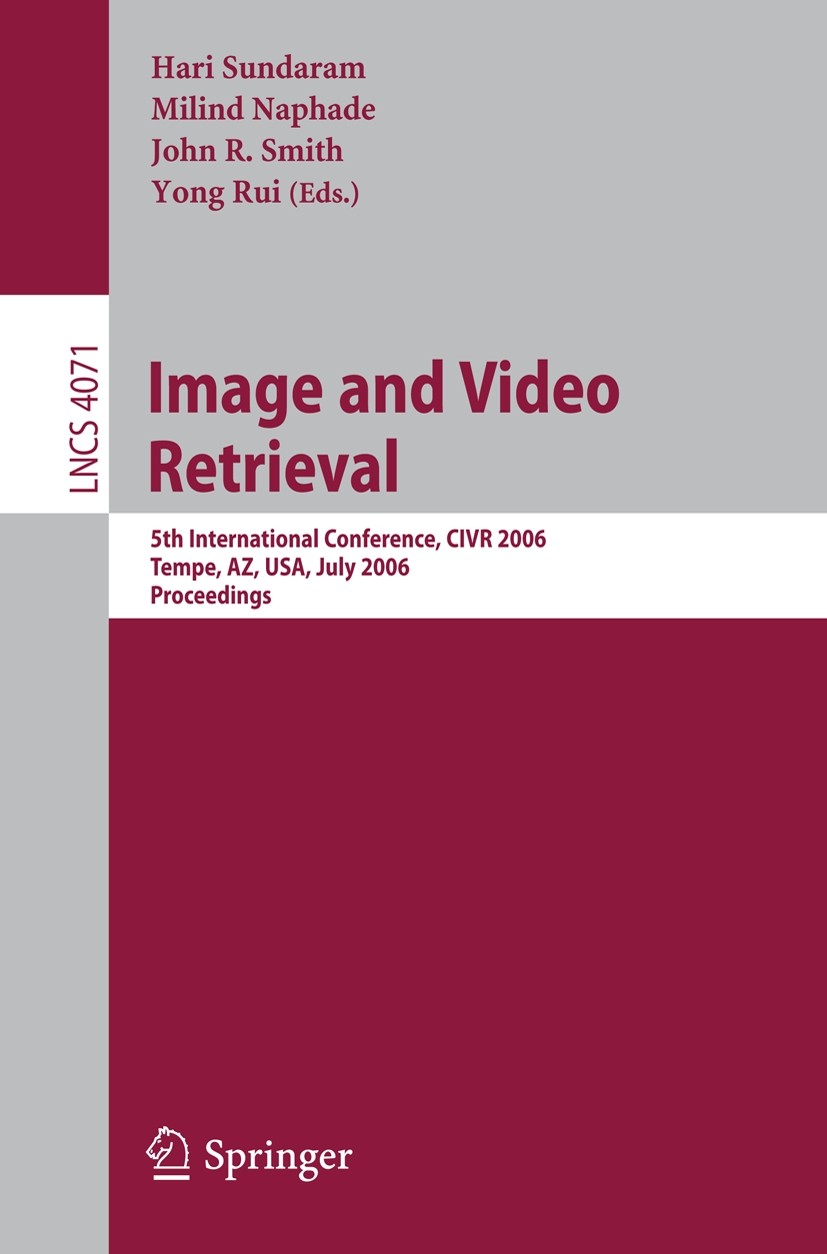 Titlebook: Image and Video Retrieval; 5th Internatinoal Co Hari Sundaram,Milind Naphade,Yong Rui Conference proceedings 2006 Springer-Verlag Berlin He Titlebook: Image and Video Retrieval; 5th Internatinoal Co Hari Sundaram,Milind Naphade,Yong Rui Conference proceedings 2006 Springer-Verlag Berlin He