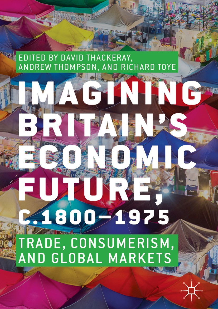 Titlebook: Imagining Britain’s Economic Future, c.1800–1975; Trade, Consumerism, David Thackeray,Andrew Thompson,Richard Toye Book 2018 The Editor(s) Titlebook: Imagining Britain’s Economic Future, c.1800–1975; Trade, Consumerism, David Thackeray,Andrew Thompson,Richard Toye Book 2018 The Editor(s)