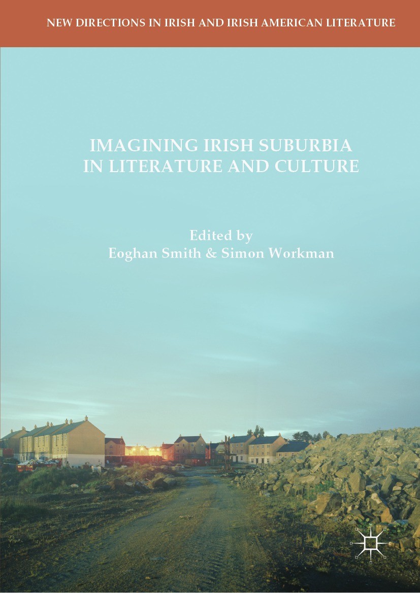 Titlebook: Imagining Irish Suburbia in Literature and Culture; Eoghan Smith,Simon Workman Book 2018 The Editor(s) (if applicable) and The Author(s) 2 Titlebook: Imagining Irish Suburbia in Literature and Culture; Eoghan Smith,Simon Workman Book 2018 The Editor(s) (if applicable) and The Author(s) 2