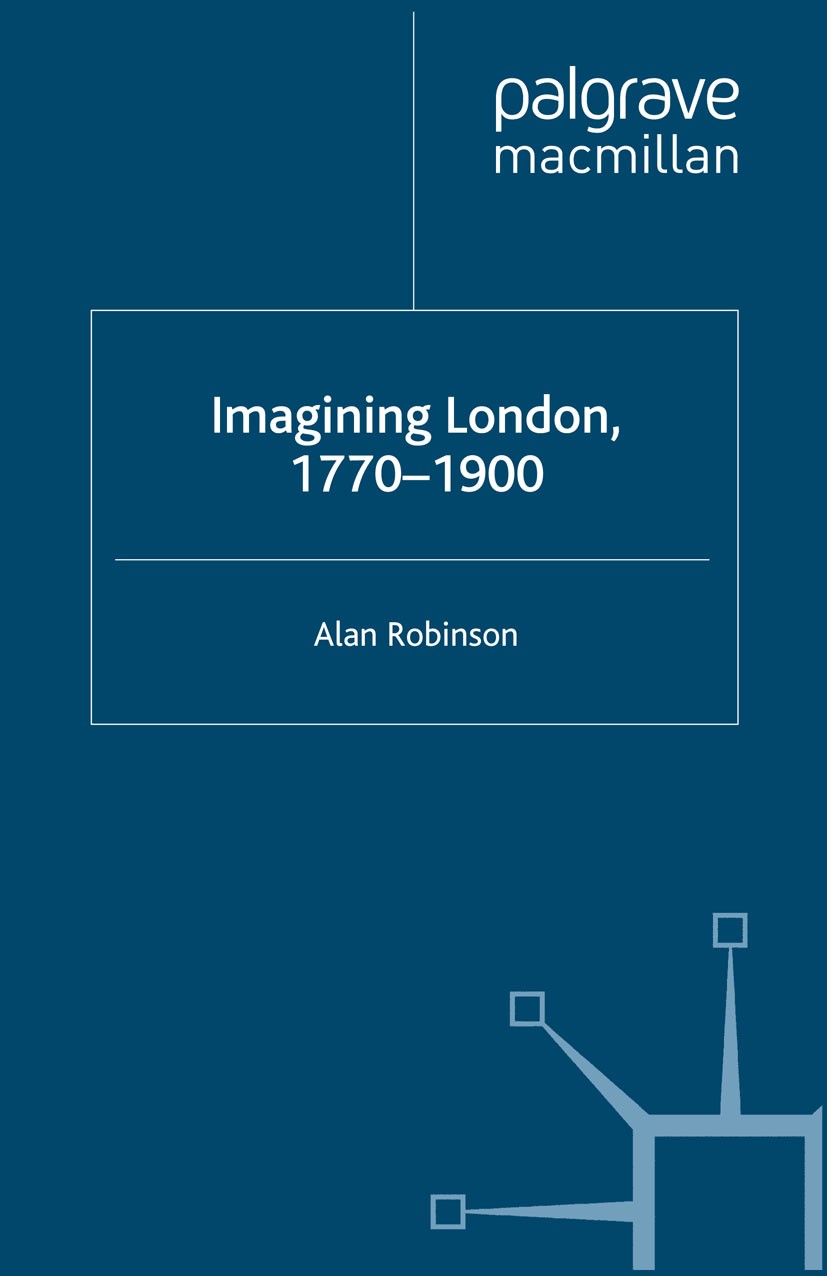 Titlebook: Imagining London, 1770-1900; Alan Robinson Book 2004 Palgrave Macmillan, a division of Macmillan Publishers Limited 2004 Charles Dickens.c Titlebook: Imagining London, 1770-1900; Alan Robinson Book 2004 Palgrave Macmillan, a division of Macmillan Publishers Limited 2004 Charles Dickens.c