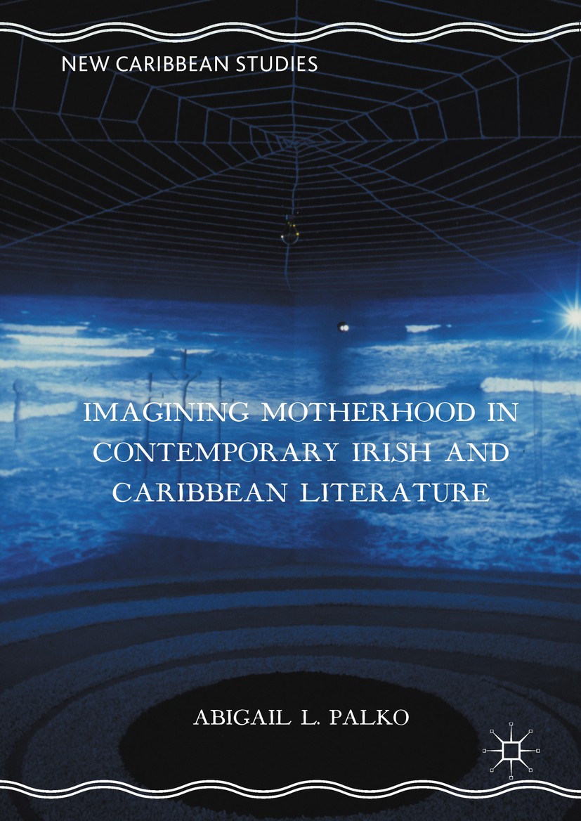 Titlebook: Imagining Motherhood in Contemporary Irish and Caribbean Literature; Abigail L. Palko Book 2016 The Editor(s) (if applicable) and The Auth Titlebook: Imagining Motherhood in Contemporary Irish and Caribbean Literature; Abigail L. Palko Book 2016 The Editor(s) (if applicable) and The Auth