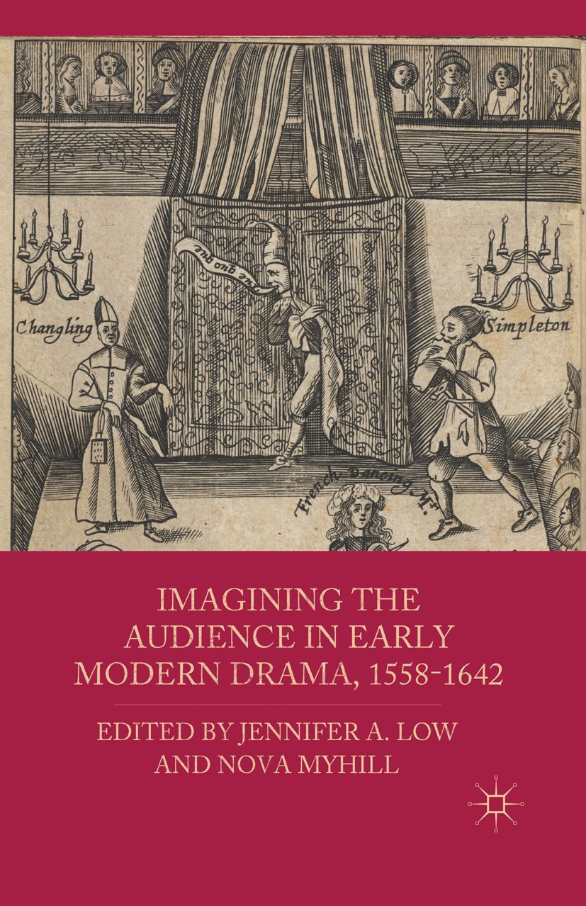 Titlebook: Imagining the Audience in Early Modern Drama, 1558-1642; Jennifer A. Low,Nova Myhill Book 2011 Palgrave Macmillan, a division of Nature Am Titlebook: Imagining the Audience in Early Modern Drama, 1558-1642; Jennifer A. Low,Nova Myhill Book 2011 Palgrave Macmillan, a division of Nature Am