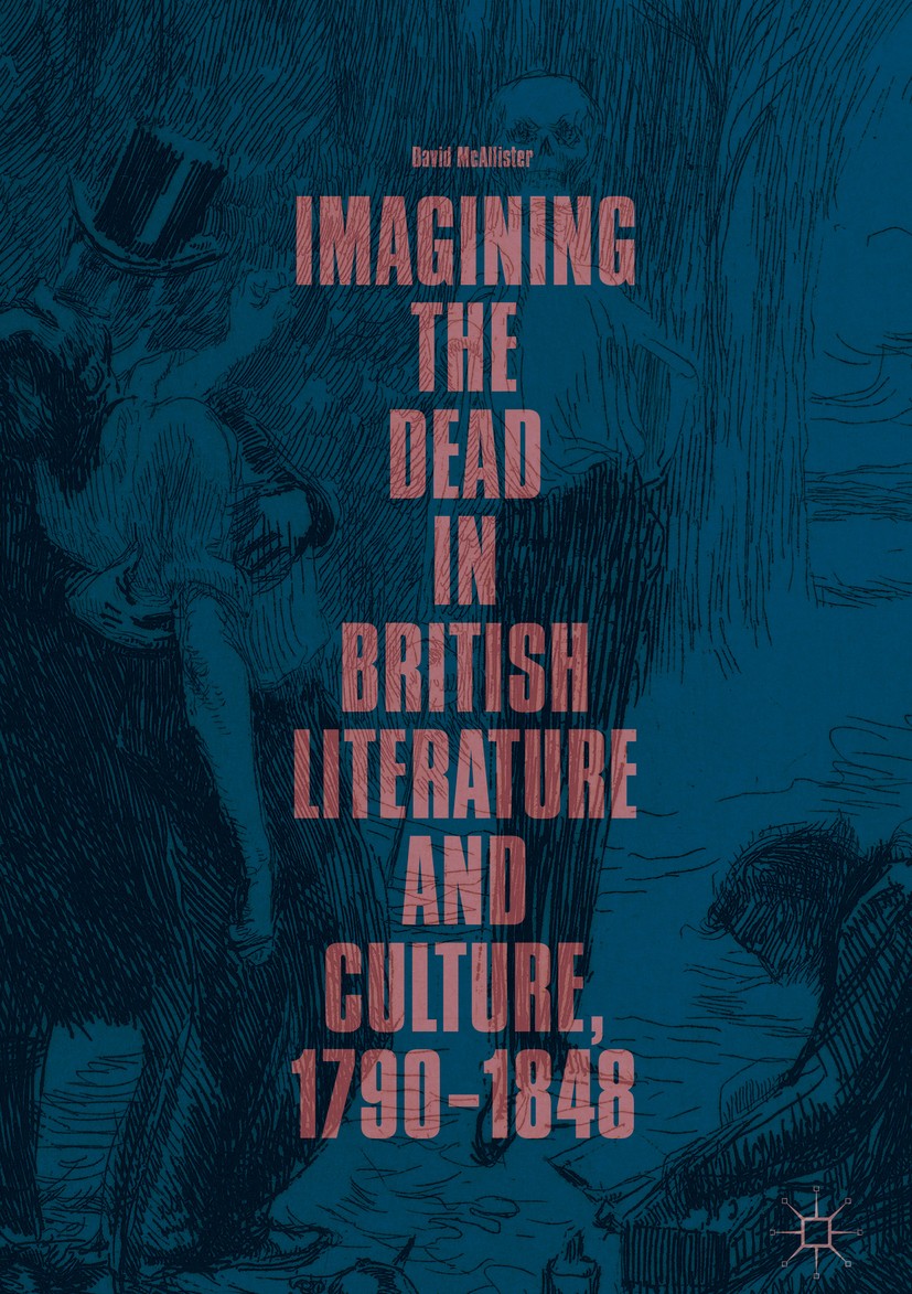 Titlebook: Imagining the Dead in British Literature and Culture, 1790–1848; David McAllister Book 2018 The Editor(s) (if applicable) and The Author(s Titlebook: Imagining the Dead in British Literature and Culture, 1790–1848; David McAllister Book 2018 The Editor(s) (if applicable) and The Author(s