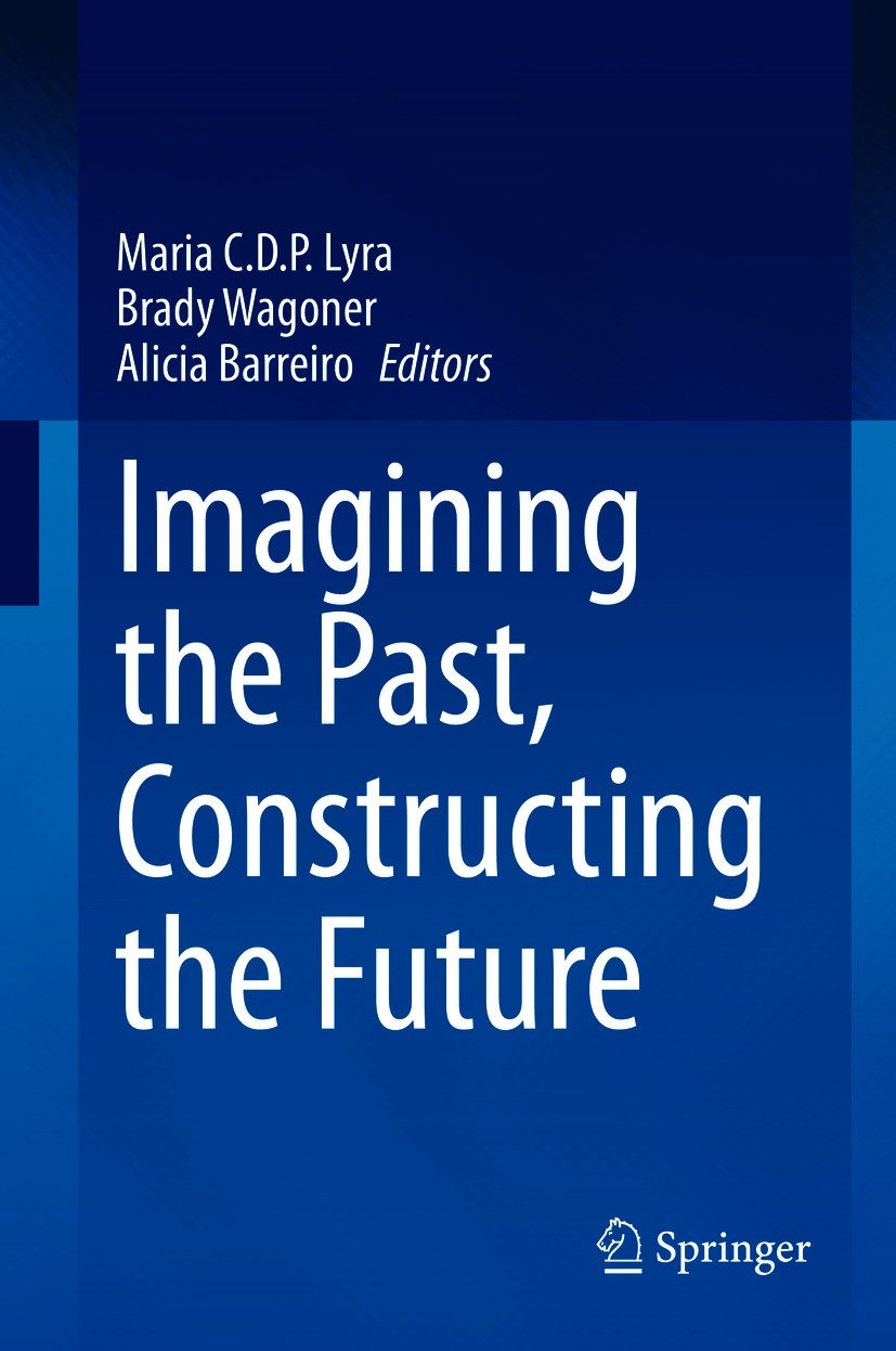 Titlebook: Imagining the Past, Constructing the Future; Maria C.D.P. Lyra,Brady Wagoner,Alicia Barreiro Book 2020 The Editor(s) (if applicable) and T Titlebook: Imagining the Past, Constructing the Future; Maria C.D.P. Lyra,Brady Wagoner,Alicia Barreiro Book 2020 The Editor(s) (if applicable) and T