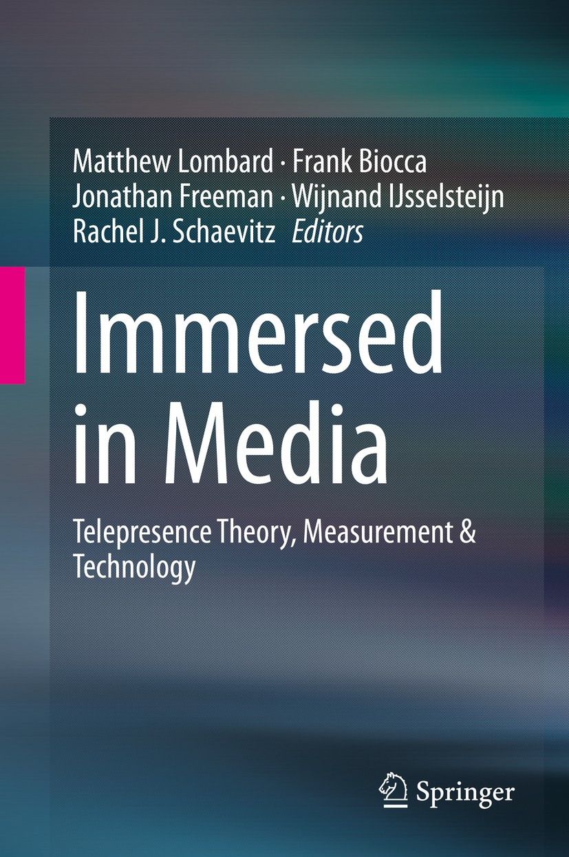 Titlebook: Immersed in Media; Telepresence Theory, Matthew Lombard,Frank Biocca,Rachel J. Schaevitz Book 2015 Springer International Publishing Switze Titlebook: Immersed in Media; Telepresence Theory, Matthew Lombard,Frank Biocca,Rachel J. Schaevitz Book 2015 Springer International Publishing Switze
